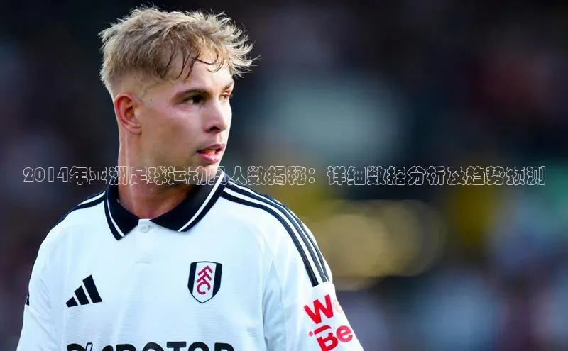 九游会j9官网登录入口百度大脑2014年亚洲足球运动员人数揭秘：详细数据分析及趋势预测