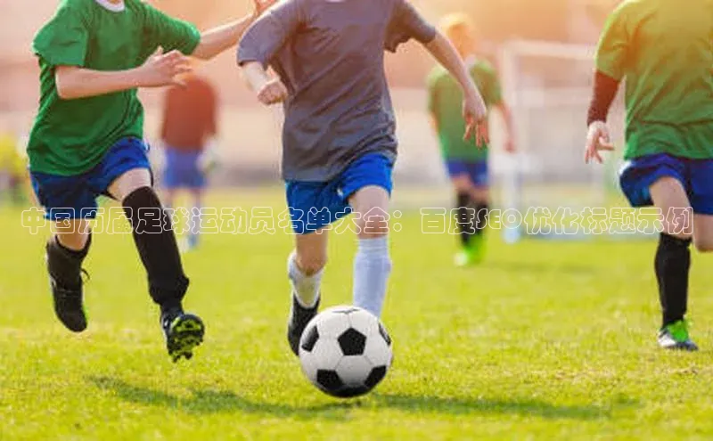 j9九游会国际站官方网站雷柏科技中国历届足球运动员名单大全：百度SEO优化标题示例