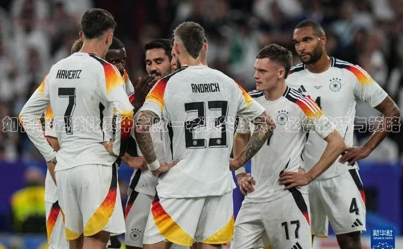 j9九游会官网真人游戏第一品牌百度网盘如何在足球比赛中击败一名顶尖球员：必备技巧与策略