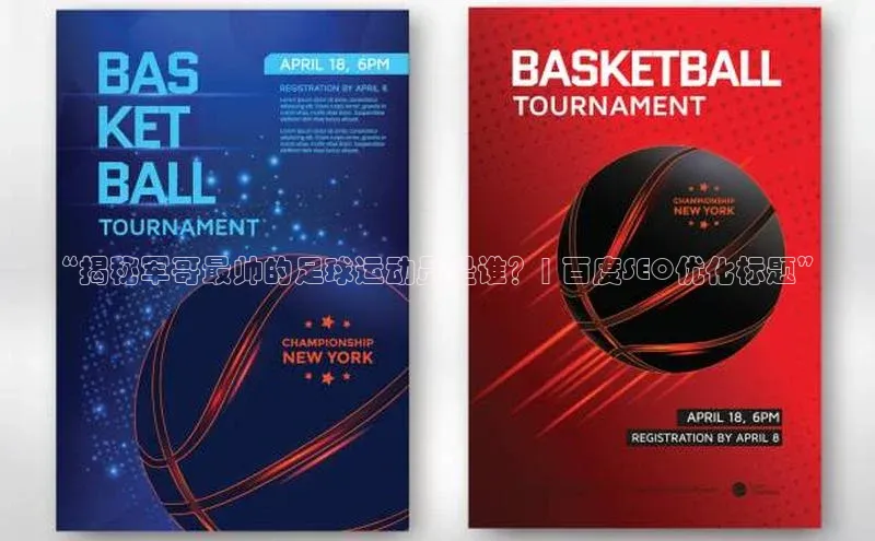 九游会J9.(中国)官方网站美团“揭秘军哥最帅的足球运动员是谁？| 百度SEO优化标题”