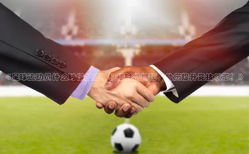 九游娱乐在线登入人口携程《足球运动员什么时候加油？绝佳时机揭秘，助您提升竞技状态！》