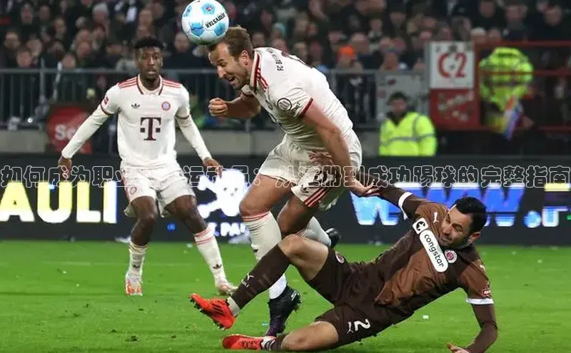 九游会·(J9)官方网站引力传媒如何成为职业足球运动员：从注册到成功踢球的完整指南