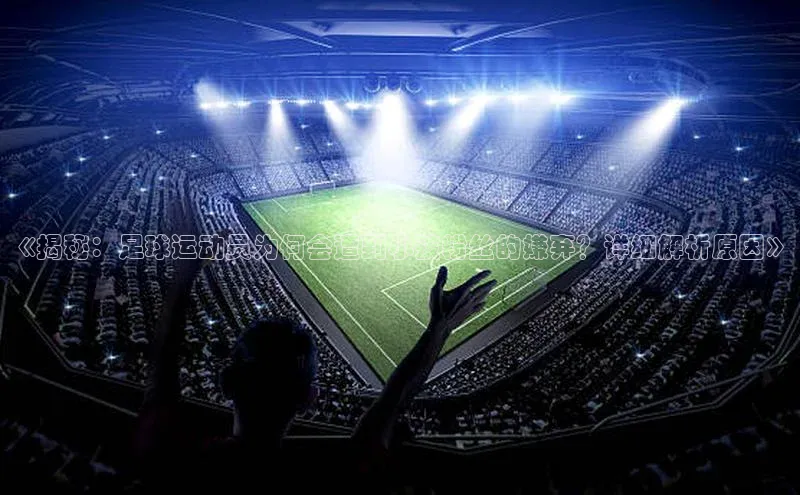 九游会ag登录j9入口百度信誉《揭秘：足球运动员为何会遭到小孩粉丝的嫌弃？详细解析原因》