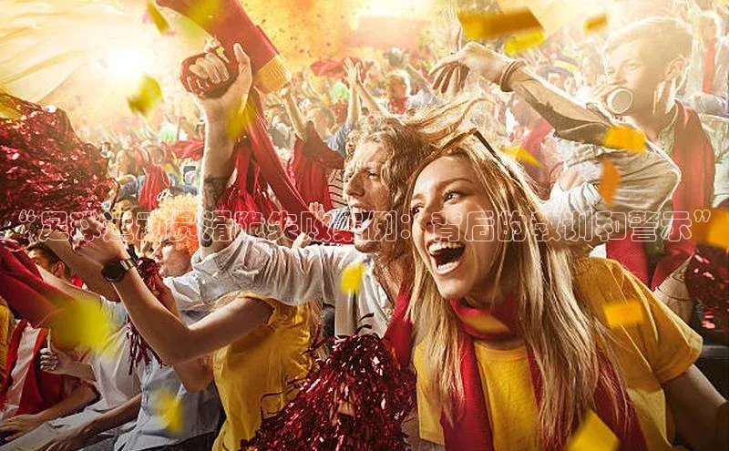 ag九游会j9官方网站j9滴滴出行“足球运动员滑跪失败案例：背后的教训和警示”