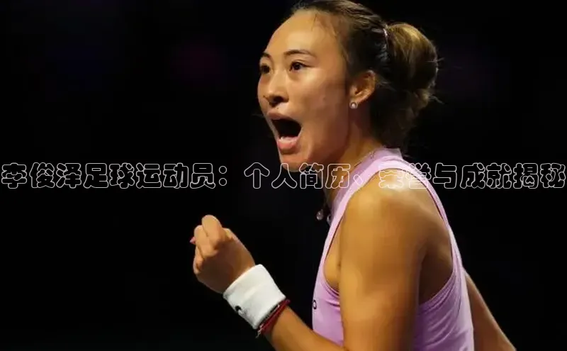 九游会登录j9入口官网字节跳动李俊泽足球运动员：个人简历、荣誉与成就揭秘