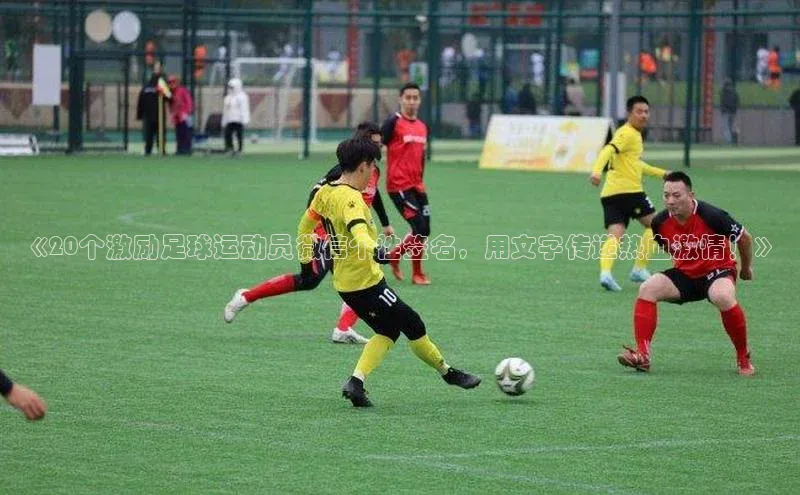 j9九游会官网-真人游戏第一品牌百度网盘企业版《20个激励足球运动员微信个性签名，用文字传递热血激情！》