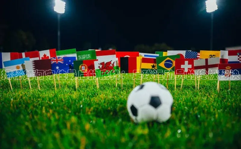 j9九游会真人第一品牌百度 H5揭秘如何守住最后的底线：足球运动员的终极秘诀