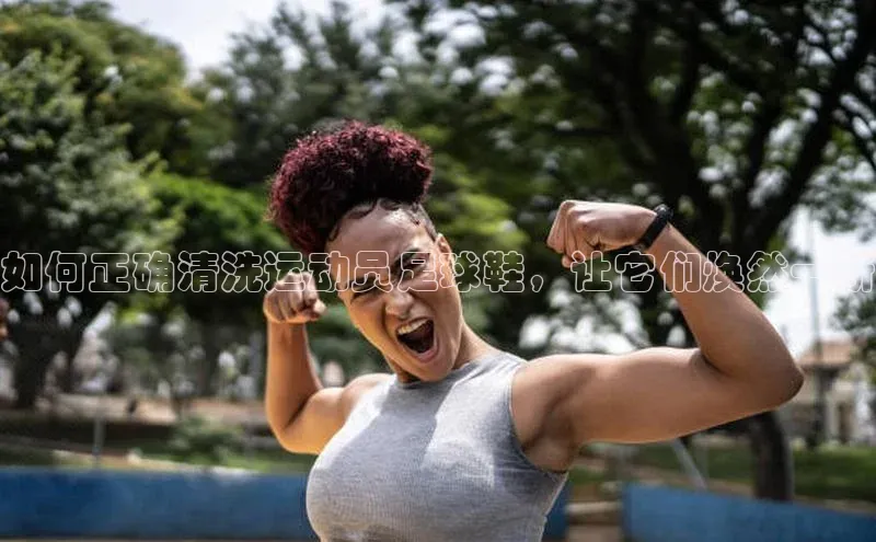 九游会登录入口官网彩讯股份如何正确清洗运动员足球鞋，让它们焕然一新