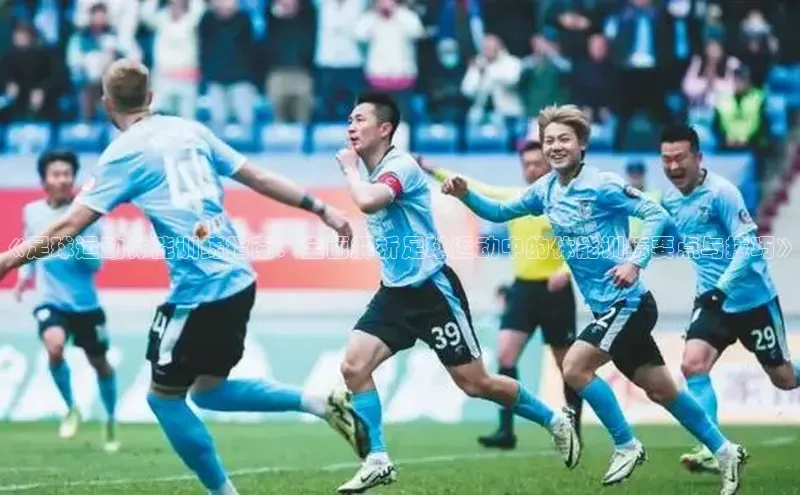 j9九游会登录入口首页旧版宇信科技《足球运动体能训练指南：全面解析足球运动中的体能训练要点与技巧》