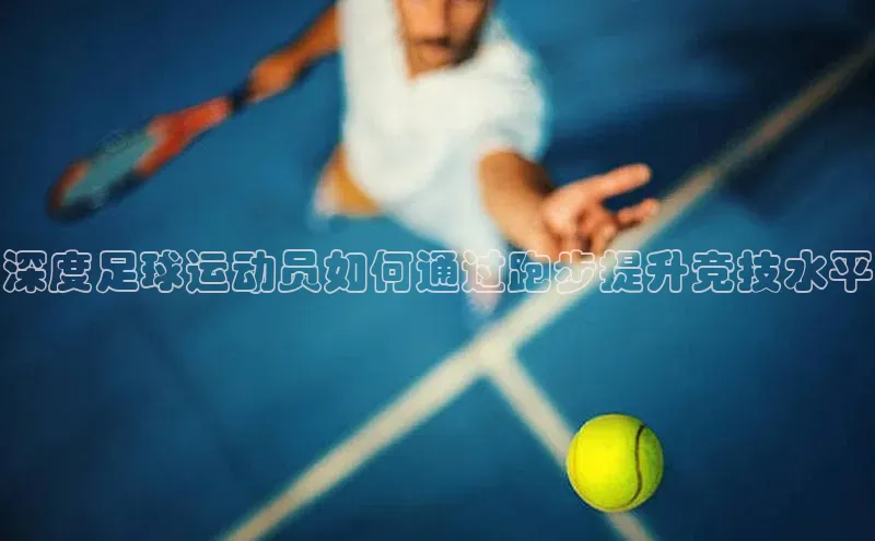 九游登录百度安全社区深度足球运动员如何通过跑步提升竞技水平