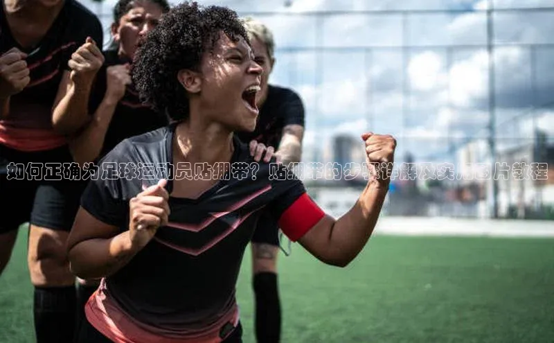 九游会登录j9入口官网字节跳动如何正确为足球运动员贴绷带？贴绷带的步骤详解及实用图片教程