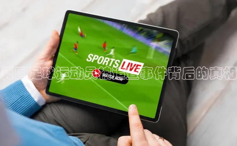 九游会j9官网登录入口百度翻译美国足球运动员被追查事件背后的真相