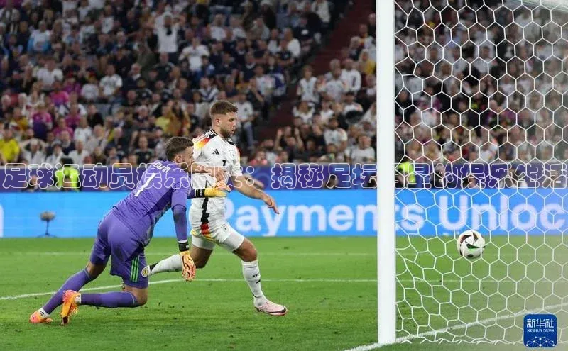 ag九游会j9官方网站j9百度人工翻译足球运动员娱乐圈文：揭秘足坛明星的娱乐生活