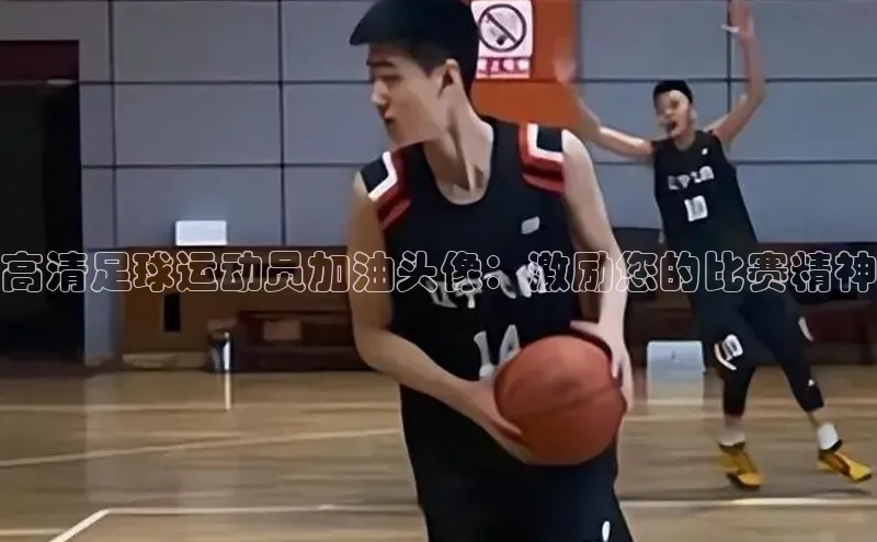 九游会ag老哥俱乐部入口汉得信息高清足球运动员加油头像：激励您的比赛精神