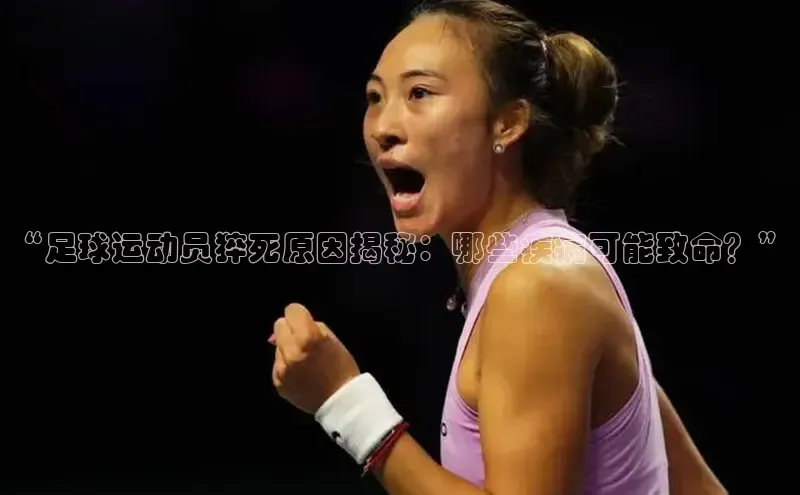 九游会登录入口官网百度健康“足球运动员猝死原因揭秘：哪些疾病可能致命？”