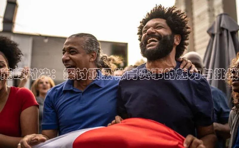 九游会ag登录j9入口中海达巅峰对决：探讨顶级体育赛事的魅力与挑战