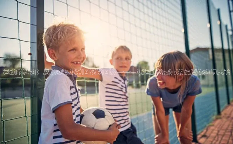 运动的魅力：从比赛现场到回忆的回放——一场运动会赛事的深度体验与思考