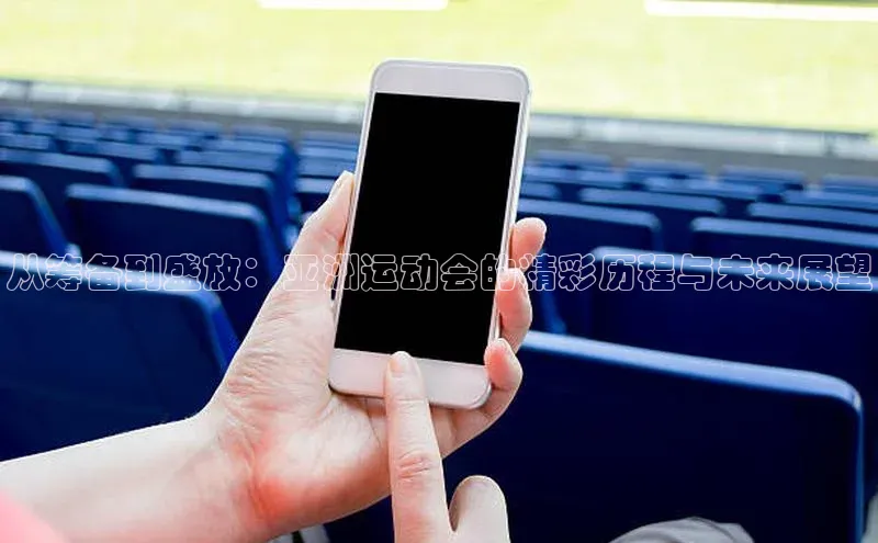 从筹备到盛放：亚洲运动会的精彩历程与未来展望