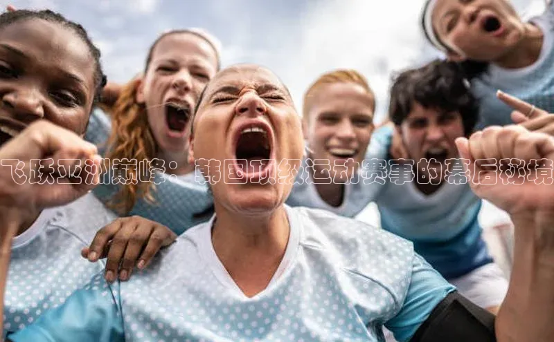 飞跃亚洲巅峰：韩国顶级运动赛事的幕后秘境