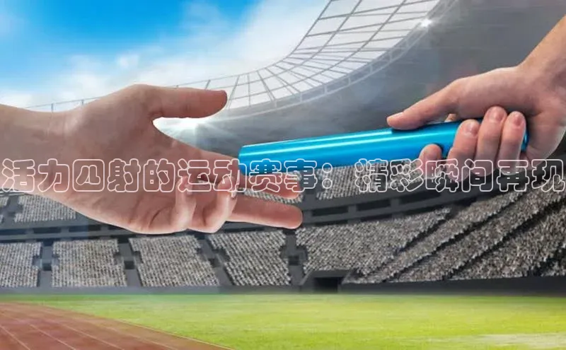 活力四射的运动赛事：精彩瞬间再现