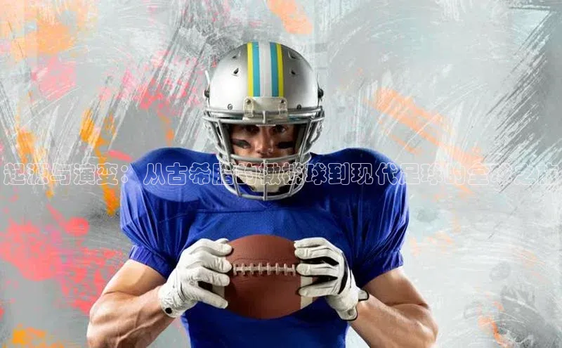 起源与演变：从古希腊的橄榄球到现代足球的全球之旅