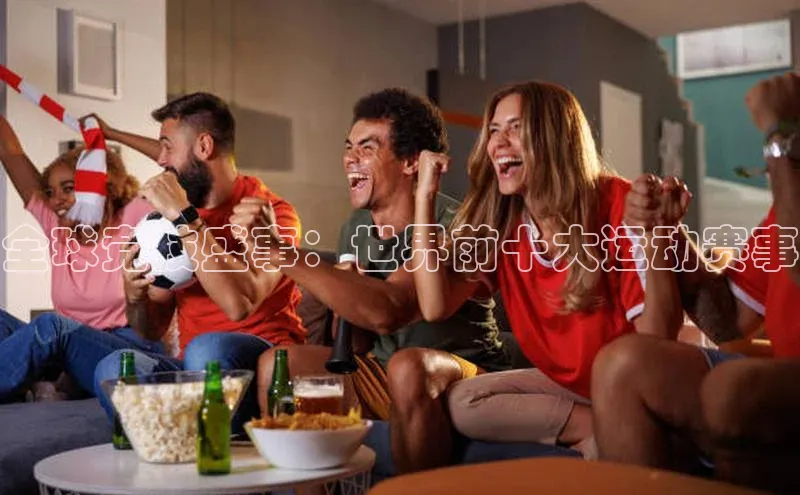 全球竞技盛事：世界前十大运动赛事