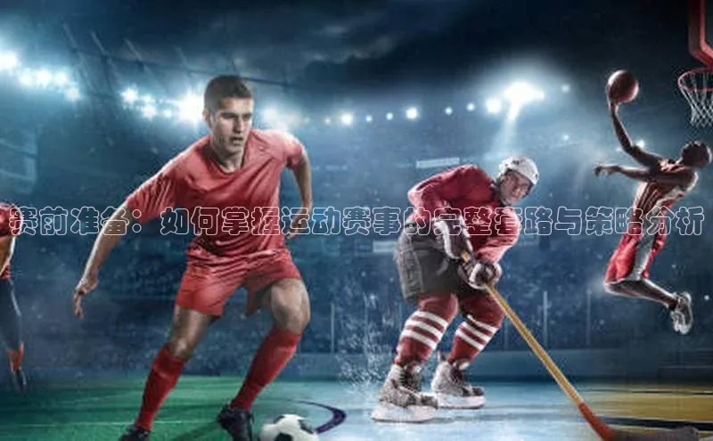 赛前准备：如何掌握运动赛事的完整套路与策略分析