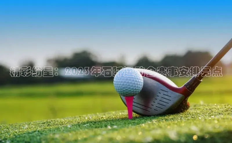 精彩纷呈：2023年石阡运动会赛事安排亮点