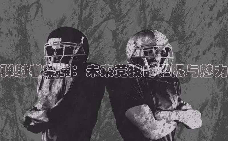 弹射者荣耀：未来竞技的极限与魅力