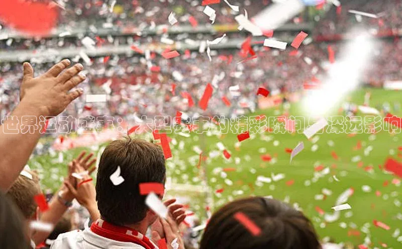 世界运动盛事：大型赛事的精彩瞬间与深远影响