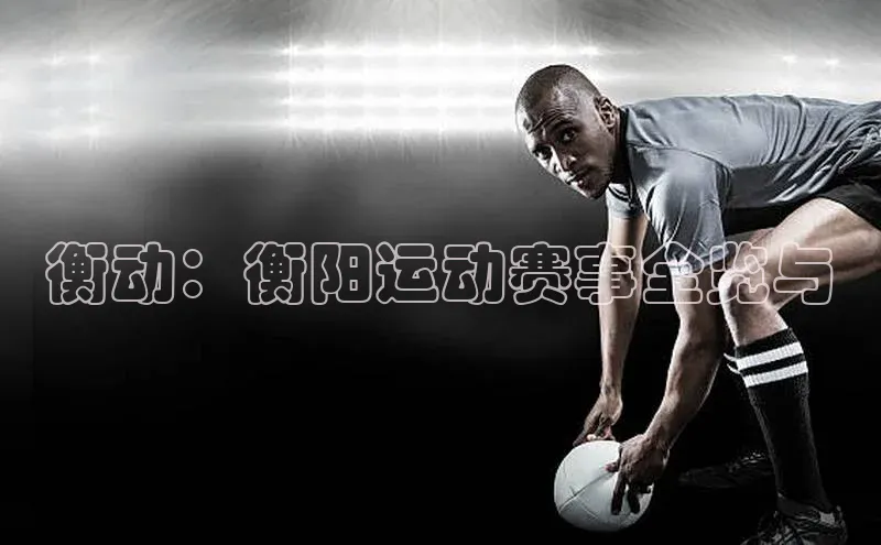 衡动：衡阳运动赛事全览与