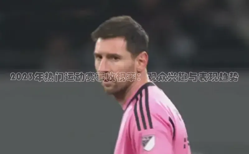 2023年热门运动赛事收视率：观众兴趣与表现趋势