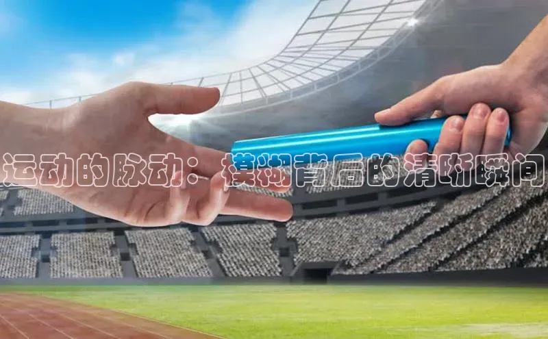 运动的脉动：模糊背后的清晰瞬间