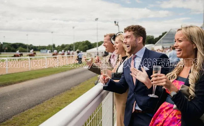 扬州市区即将迎来哪些激动人心的运动赛事？