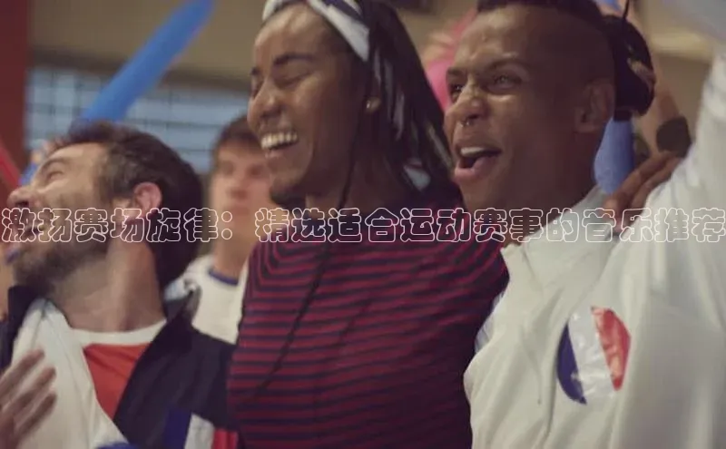激扬赛场旋律：精选适合运动赛事的音乐推荐