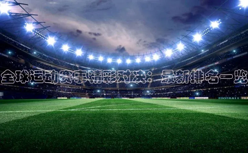 全球运动赛事精彩对决：最新排名一览