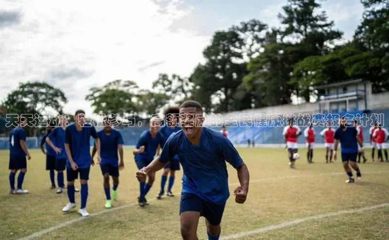 天天运动：轻松参与，高额奖励的全民健康挑战赛报名计划