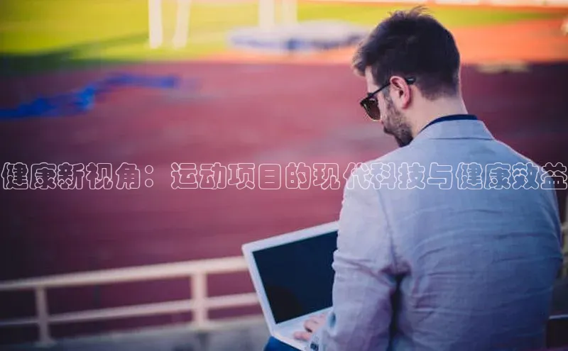 健康新视角：运动项目的现代科技与健康效益