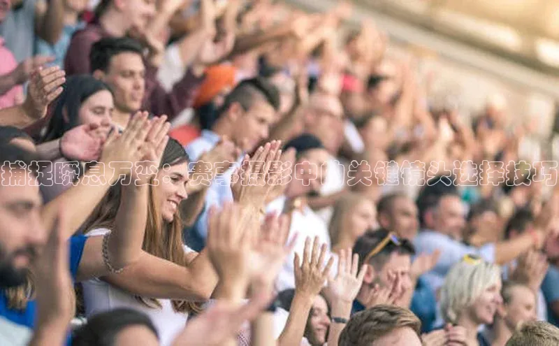 捕捉瞬息万变：赛事摄影中的关键镜头选择技巧