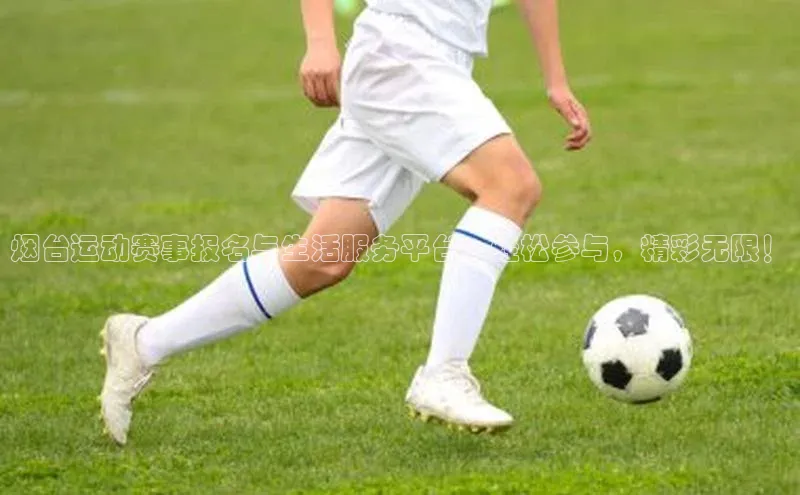 烟台运动赛事报名与生活服务平台：轻松参与，精彩无限！