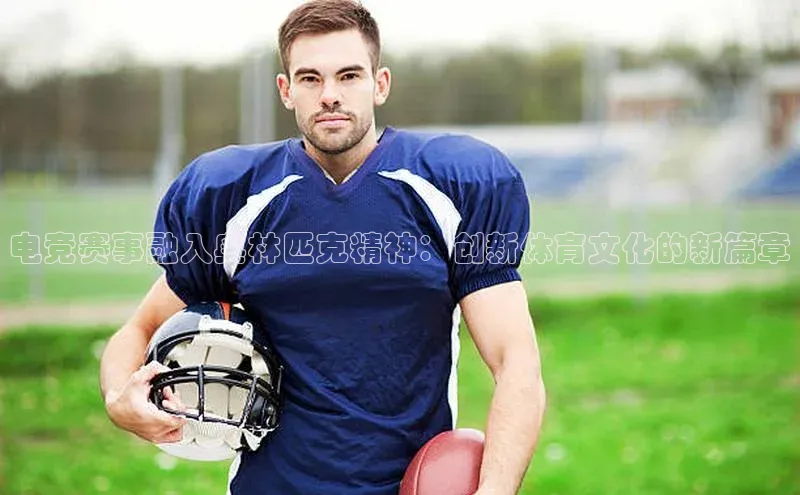 电竞赛事融入奥林匹克精神：创新体育文化的新篇章