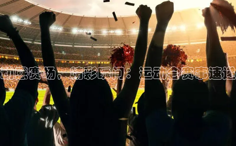 动感赛场，精彩瞬间：运动会赛事速递
