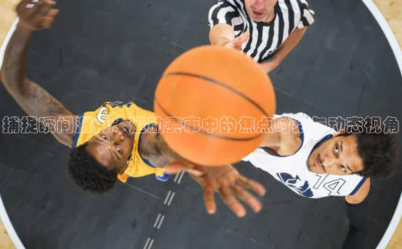 捕捉瞬间激情：运动赛事中的焦点时刻与动态视角