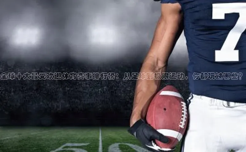 全球十大最受欢迎体育赛事排行榜：从足球到极限运动，你都玩过哪些？