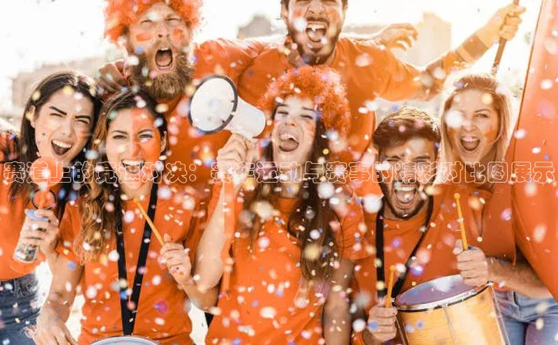 赛道上的竞速对决：赛车运动与赛事的精彩对比图展示