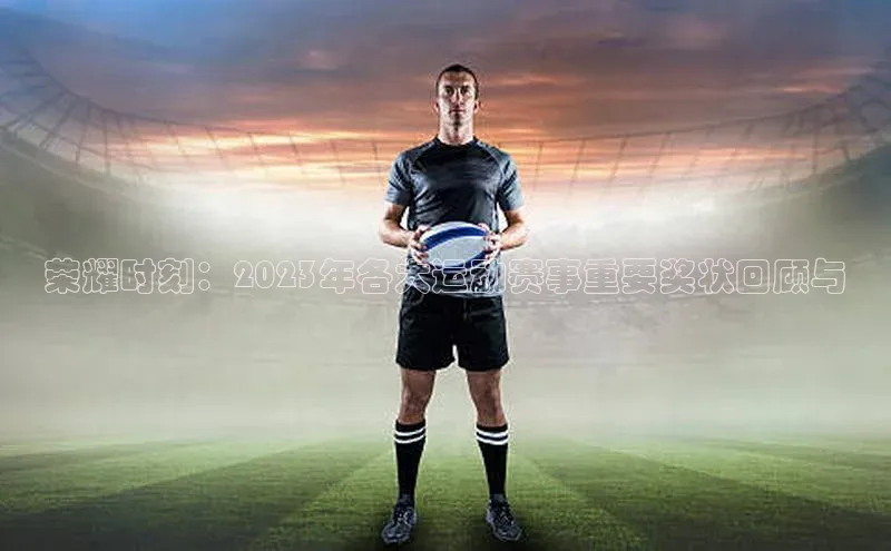 荣耀时刻：2023年各大运动赛事重要奖状回顾与