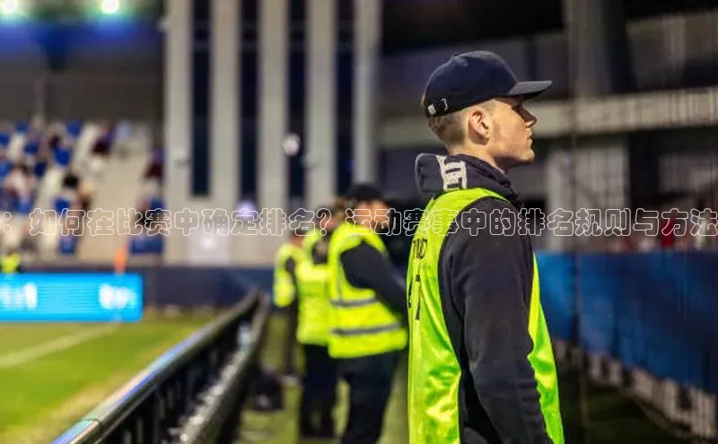 ：如何在比赛中确定排名？运动赛事中的排名规则与方法