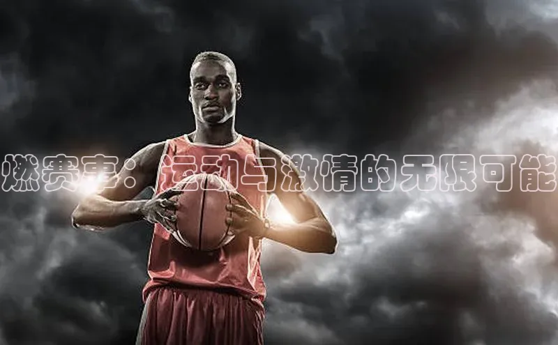 燃赛事：运动与激情的无限可能