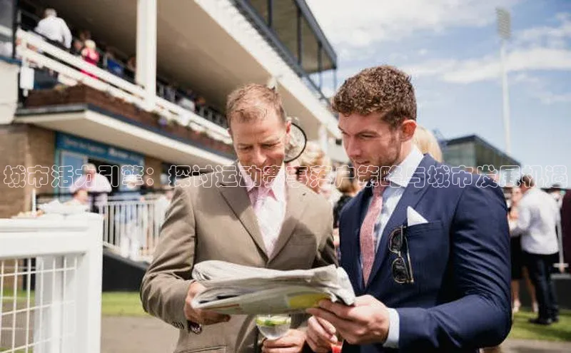 城市活力引擎：探讨运动赛事落户策略与城市发展机遇