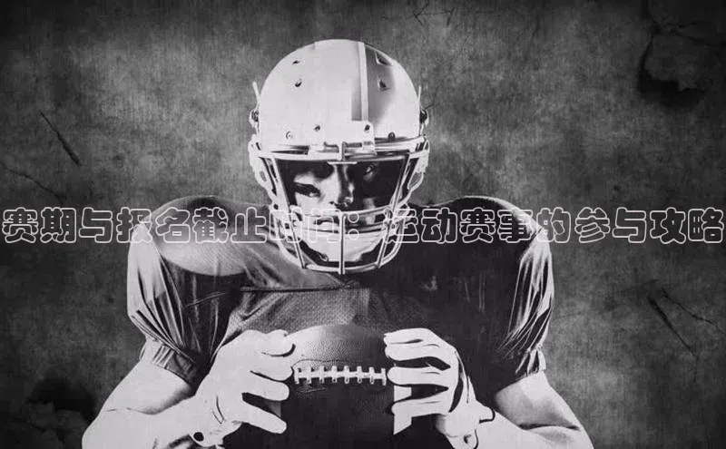 赛期与报名截止时间：运动赛事的参与攻略